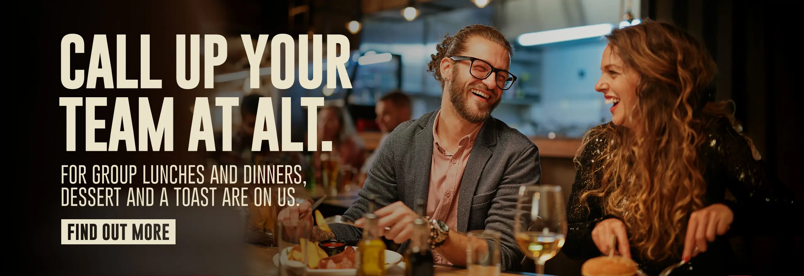 Call up your team at ALT. - For group lunches and dinners, dessert and a toast are on us. - Find out more