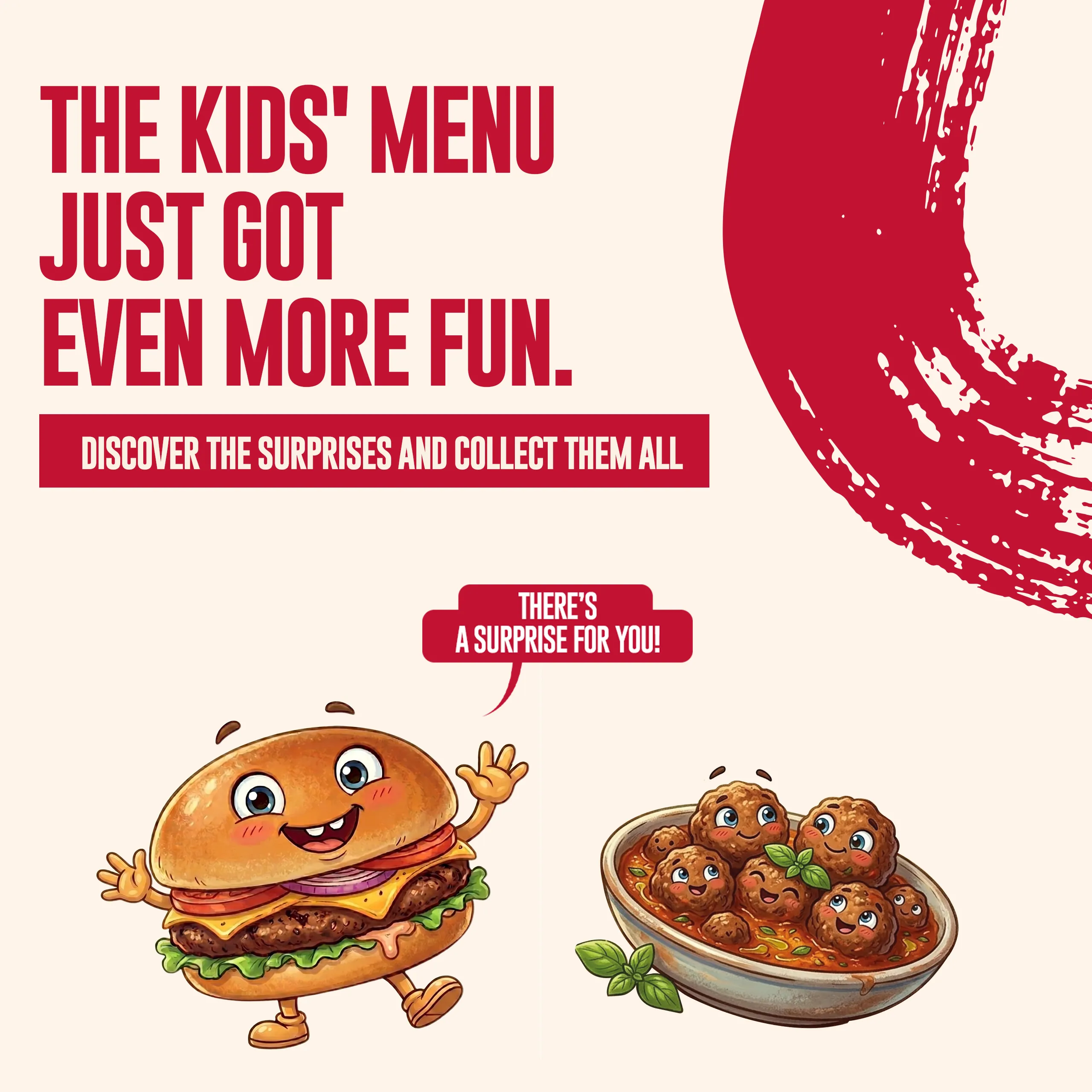The Kid's Menu just got even more fun. - Discover the surprises and collect them all - There's a surprise for you!