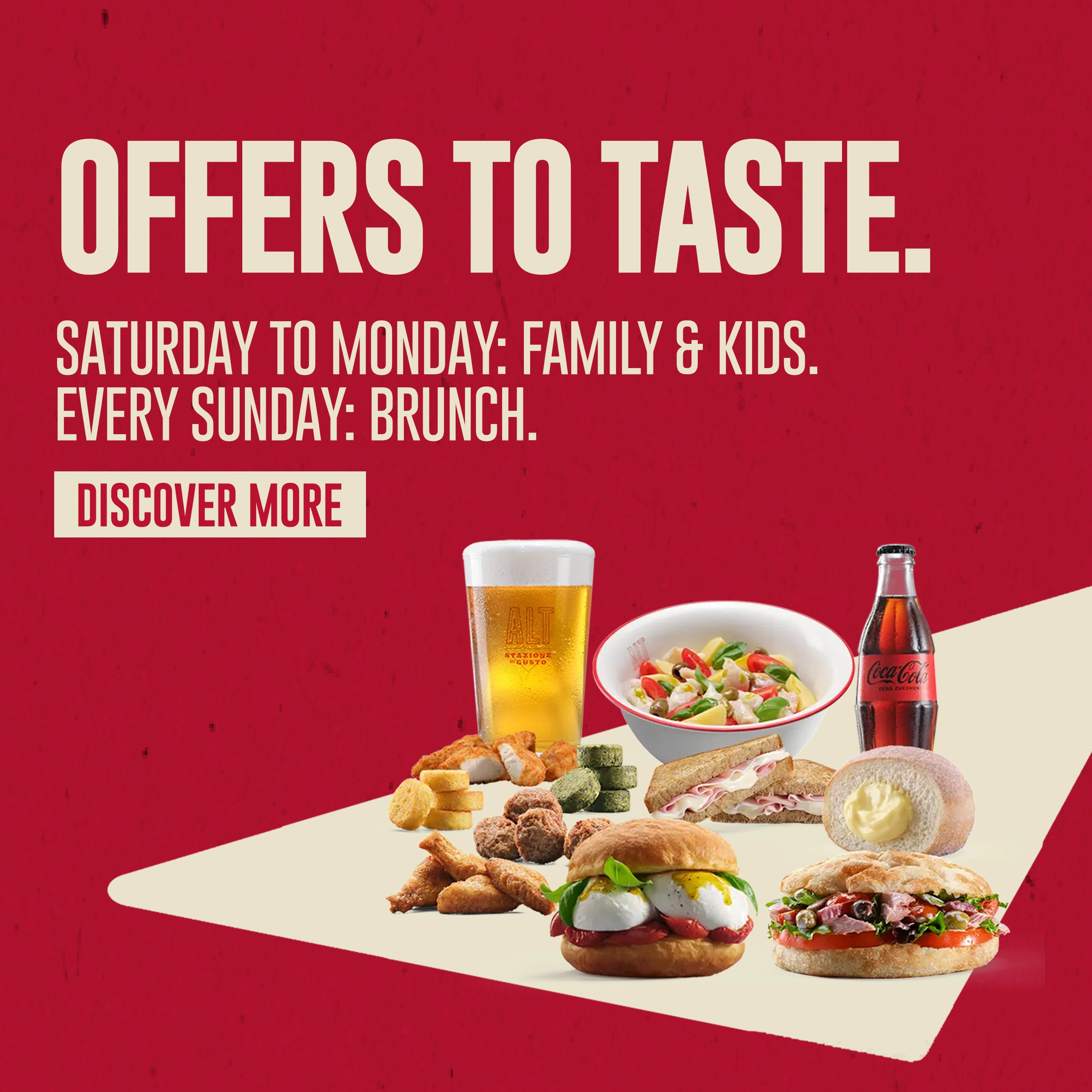 Offers to taste. Saturday to Monday: Family & Kids. Every Sunday: Brunch.