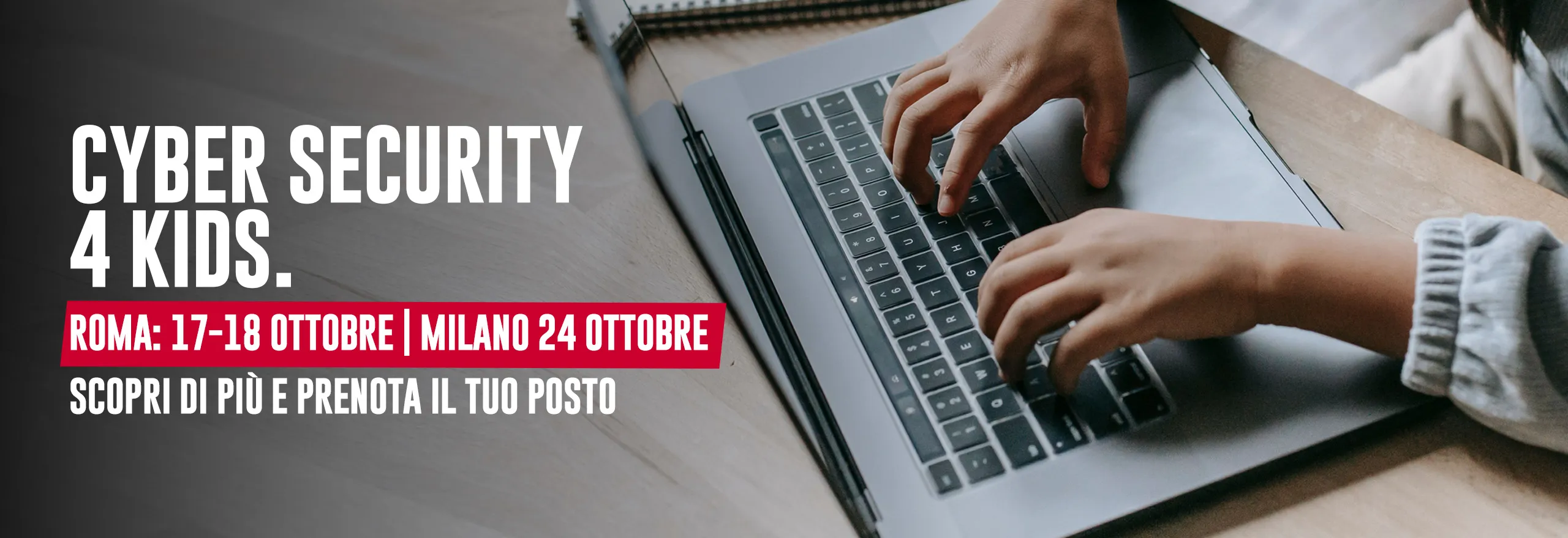 Cyber Security 4 Kids. Roma: 18 ottobre Milano: 24 ottobre Scopri di più e prenota il tuo posto
