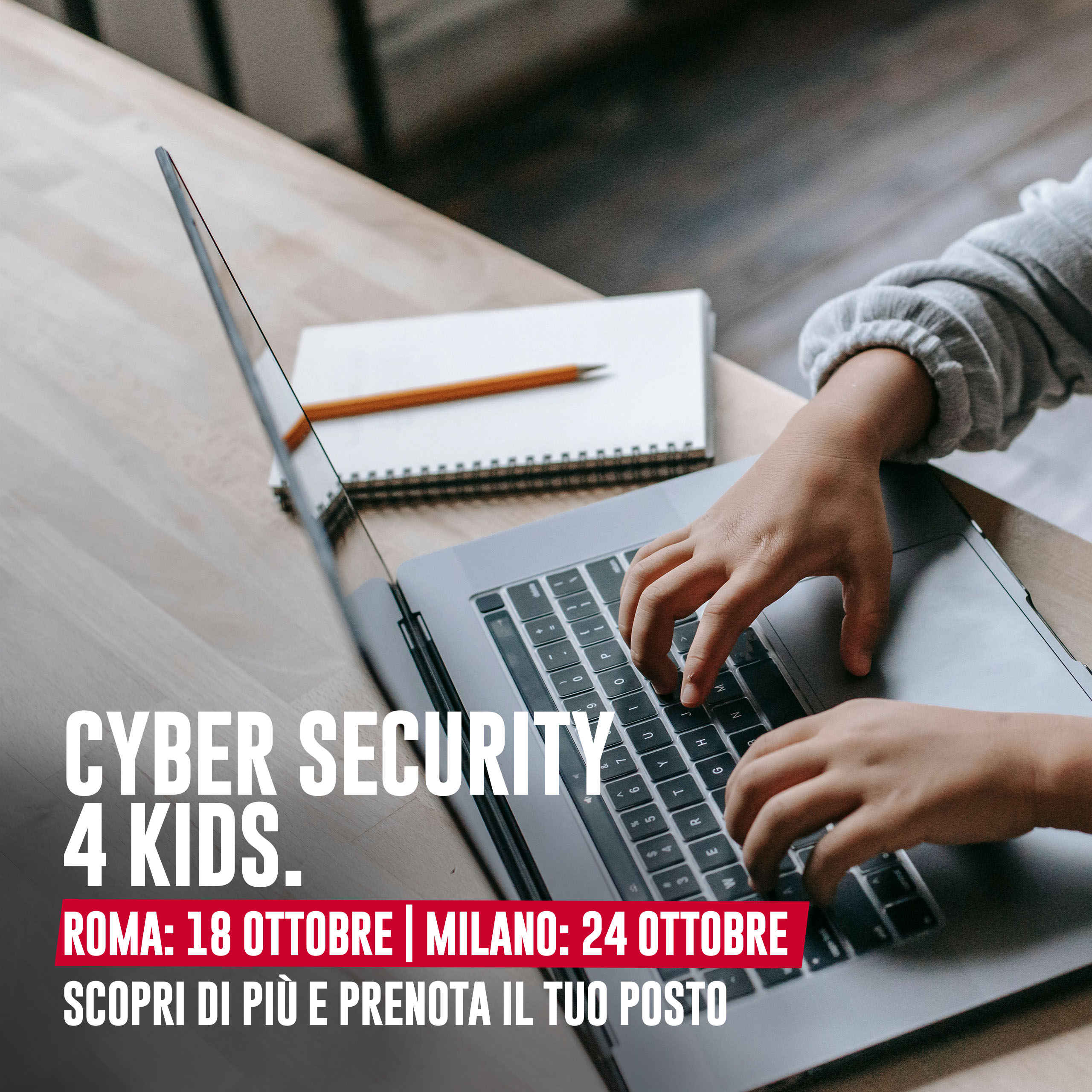 Cyber Security 4 Kids. Roma: 18 ottobre Milano: 24 ottobre Scopri di più e prenota il tuo posto